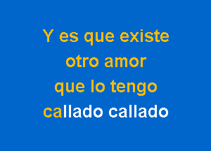 Y es que existe
otro amor

quelotengo
callado callado