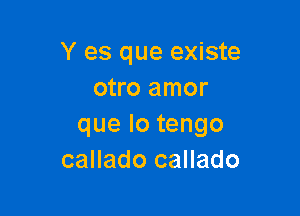 Y es que existe
otro amor

quelotengo
callado callado