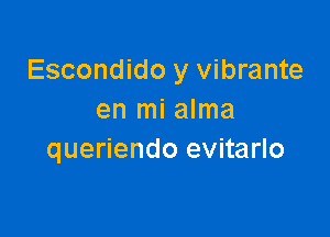 Escondido y vibrante
en mi alma

queriendo evitarlo