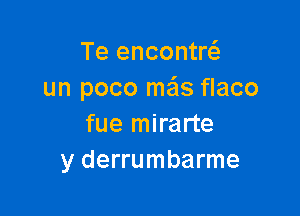 Te encontr
un poco mas flaco

fue mirarte
y derrumbarme