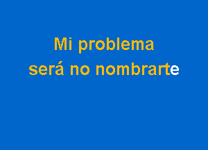 Mi problema
sera'i no nombrarte