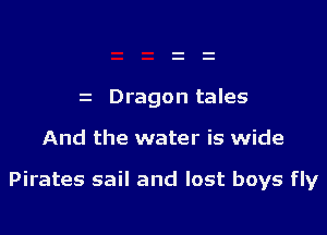 Dragon tales

And the water is wide

Pirates sail and lost boys fly