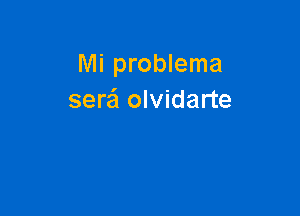 Mi problema
sere'l olvidarte