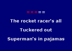 The rocket racer's all

Tuckered out

Superman's in pajamas