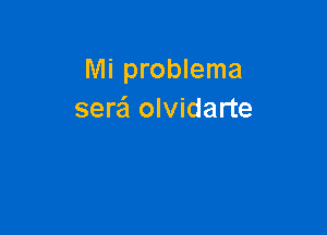 Mi problema
sere'l olvidarte