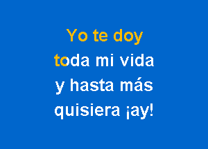 Yo te doy
toda mi Vida

y hasta mas
quisiera gay!