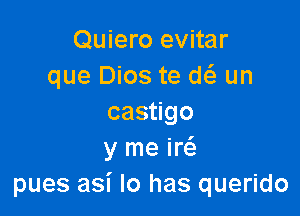 Quiero evitar
que Dios te w un

cas go
y me m
pues asi lo has querido