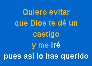 Quiero evitar
que Dios te w un

cas go
y me m
pues asi lo has querido