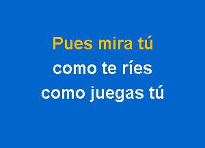 Pues mira tL'I
como te ries

como juegas tL'I