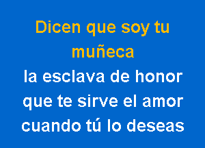 Dicen que soy tu
mmieca

la esclava de honor
que te sirve el amor
cuando tL'I Io deseas