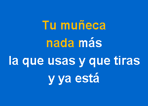 Tu murieca
nada mais

la que usas y que tiras
y ya estei