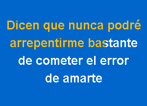 Dicen que nunca podw
arrepentirme bastante
de cometer el error
deamane