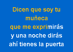 Dicen que soy tu
mmieca

que me exprimiras
y una noche dire'ls
ahi tienes Ia puerta