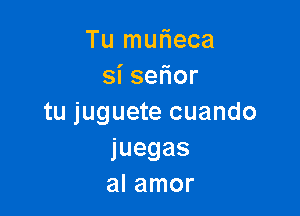 Tu mwieca
sise or

tu juguete cuando
juegas
al amor