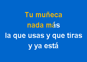 Tu murieca
nada mais

la que usas y que tiras
y ya estei