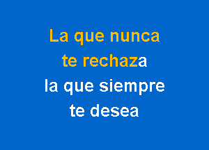 La que nunca
te rechaza

la que siempre
te desea