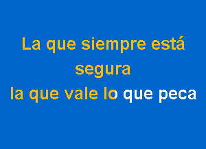 La que siempre estail
segura

la que vale lo que peca