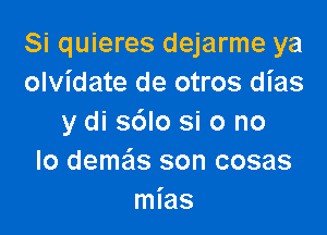 Si quieres dejarme ya
olvidate de otros dias

y di s6lo si 0 no
lo demails son cosas
mias