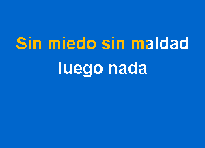 Sin miedo sin maldad
Iuego nada