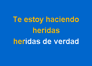 Te estoy haciendo
he das

heridas de verdad