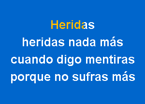 He das
heridas nada mas

cuando digo mentiras
porque no sufras me'ls