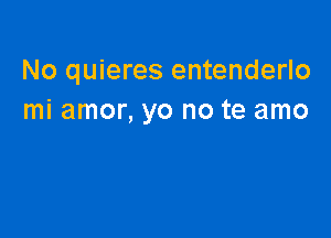 No quieres entenderlo
mi amor, yo no te amo