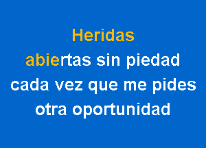 He das
abiertas sin piedad

cada vez que me pides
otra oportunidad