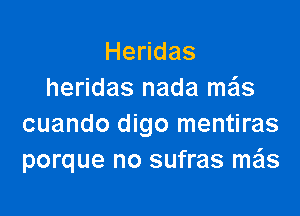 He das
heridas nada mas

cuando digo mentiras
porque no sufras me'ls