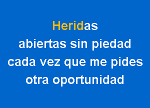 He das
abiertas sin piedad

cada vez que me pides
otra oportunidad