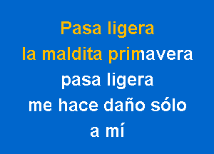 Pasa Iigera
la maldita primavera

pasa Iigera
me hace dafio s6lo
a mi