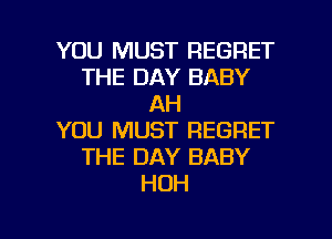YOU MUST REGRET
THE DAY BABY
AH
YOU MUST REGRET
THE DAY BABY
HDH

g