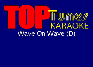 Twmcw
KARAOKE
Wave On Wave (D)