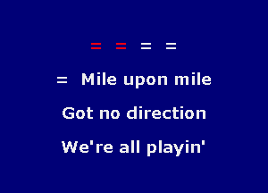 z Mile upon mile

Got no direction

We're all playin'