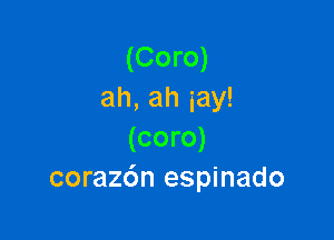 (Coro)
ah,ahiay!

(coro)
corazdn espinado