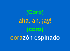 (Coro)
aha, ah, iay!

(coro)
corazdn espinado