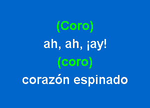 (Coro)
ah, ah, iay!

(coro)
corazdn espinado