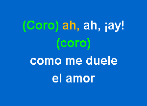 (Coro) ah, ah, iay!
(coro)

como me duele
el amor