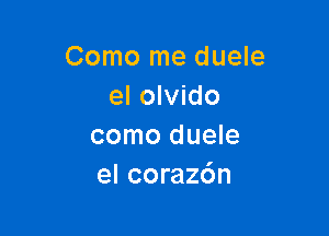 Como me duele
el olvido

como duele
el coraz6n