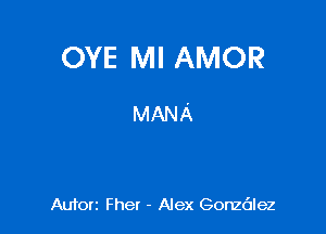 OYE MI AMOR

MANA

Auton Fhet - Alex Gonzdlez