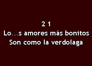 21

Lo...s amores mas bonitos
Son como la verdolaga