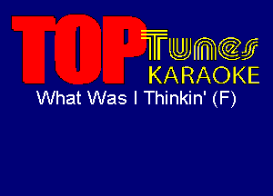 Twmcw
KARAOKE
What Was I Thinkin' (F)