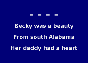 Becky was a beauty

From south Alabama

Her daddy had a heart

g