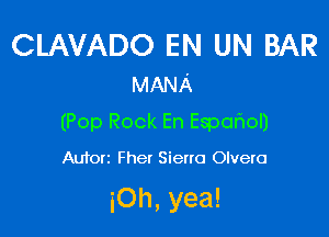 CLAVADO EN UN BAR
MANA

(Pop Rock En Espcmol)

Autort Fher Sierra Olvero

iOh, yea!