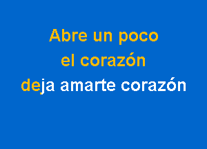 Abre un poco
el coraz6n

deja amarte coraz6n