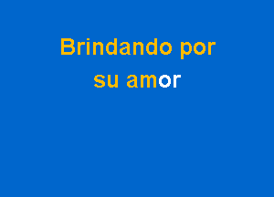 Brindando por
su amor