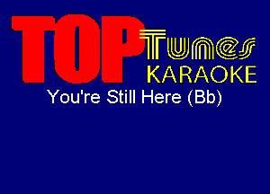 Twmcw
KARAOKE
You're Still Here (Bb)