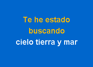 Te he estado
buscando

cielo tierra y mar