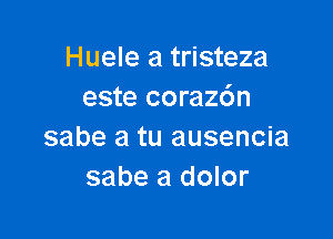 Huele a tristeza
este corazdn

sabe a tu ausencia
sabe a dolor