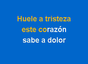 Huele a tristeza
este corazc'm

sabe a dolor