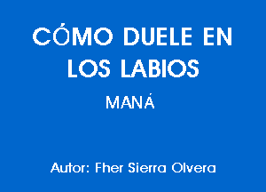 COMO DUELE EN
LOS LABIOS

MANA

Auforz Fher Sieno Olvero